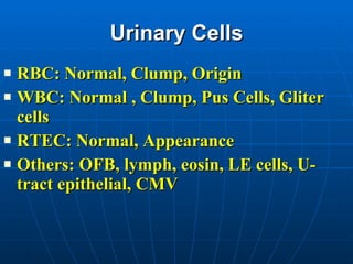 Urinary Cells RBC: Normal, Clump, Origin WBC: Normal , Clump, Pus Cells, Gliter cells RTEC: Normal, Appearance Others: OFB, lymph, eosin, LE cells, U-tract epithelial, CMV 