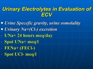 Urinary Electrolytes in Evaluation of ECV Urine Specefic gravity, urine osmolality Urinary Na+(Cl-) excretion UNa+ 24 hours meq/day Spot UNa+ meq/l FENa+ (FECl-) Spot UCl- meq/l 
