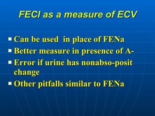 FECl as a measure of ECV Can be used  in place of FENa Better measure in presence of A- Error if urine has nonabso-posit change Other pitfalls similar to FENa 