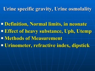 Urine specific gravity, Urine osmolality Definition, Normal limits, in neonate Effect of heavy substance, Uph, Utemp Methods of Measurement Urinometer, refractive index, dipstick 
