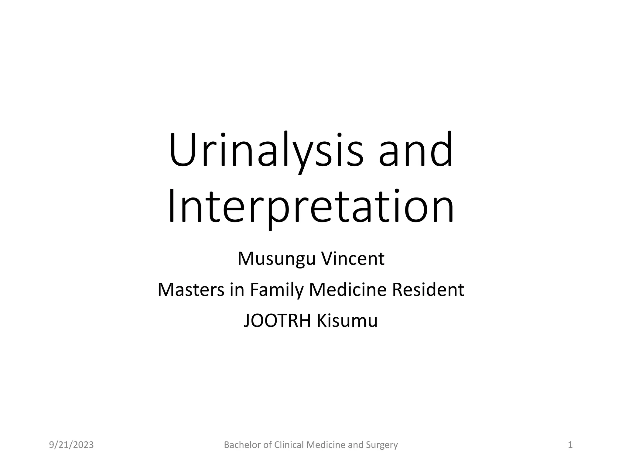 Urinalysis and
Interpretation
Musungu Vincent
Masters in Family Medicine Resident
JOOTRH Kisumu
9/21/2023 Bachelor of Clinical Medicine and Surgery 1
 