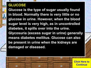 Urine Sample
GLUCOSE
Glucose is the type of sugar usually found
in blood. Normally there is very little or no
glucose in u...