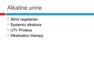 Alkaline urine
 Strict vegetarian
 Systemic alkalosis
 UTI- Proteus
 Alkalization therapy
 