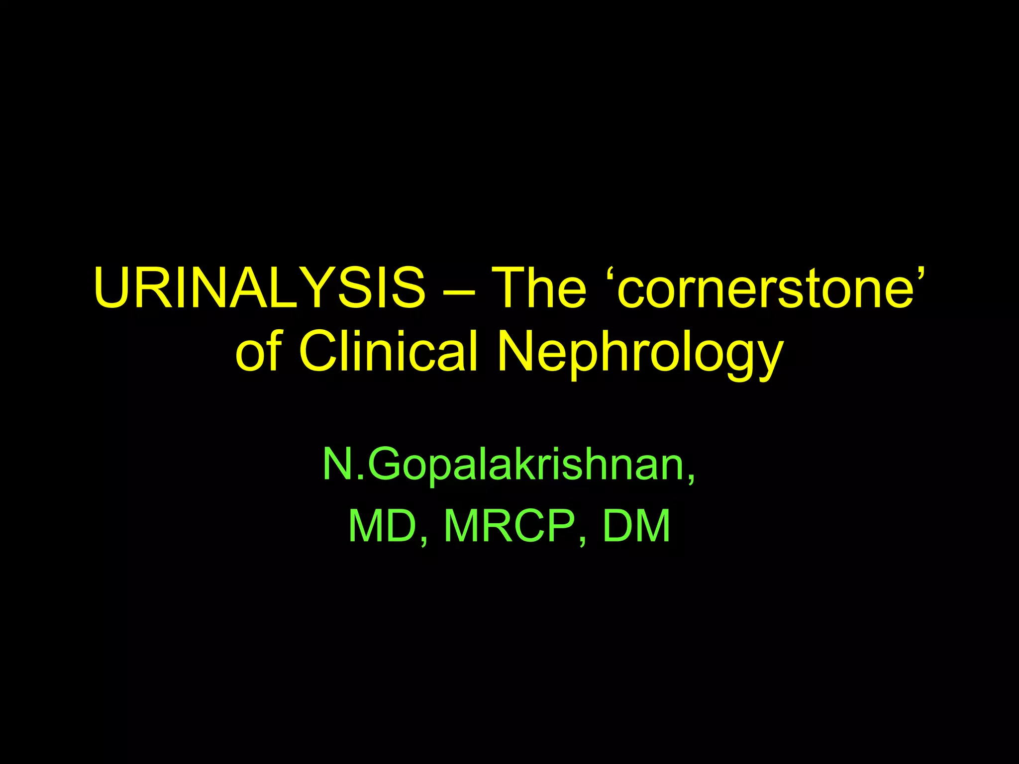 URINALYSIS – The ‘cornerstone’ of Clinical Nephrology N.Gopalakrishnan, MD, MRCP, DM 