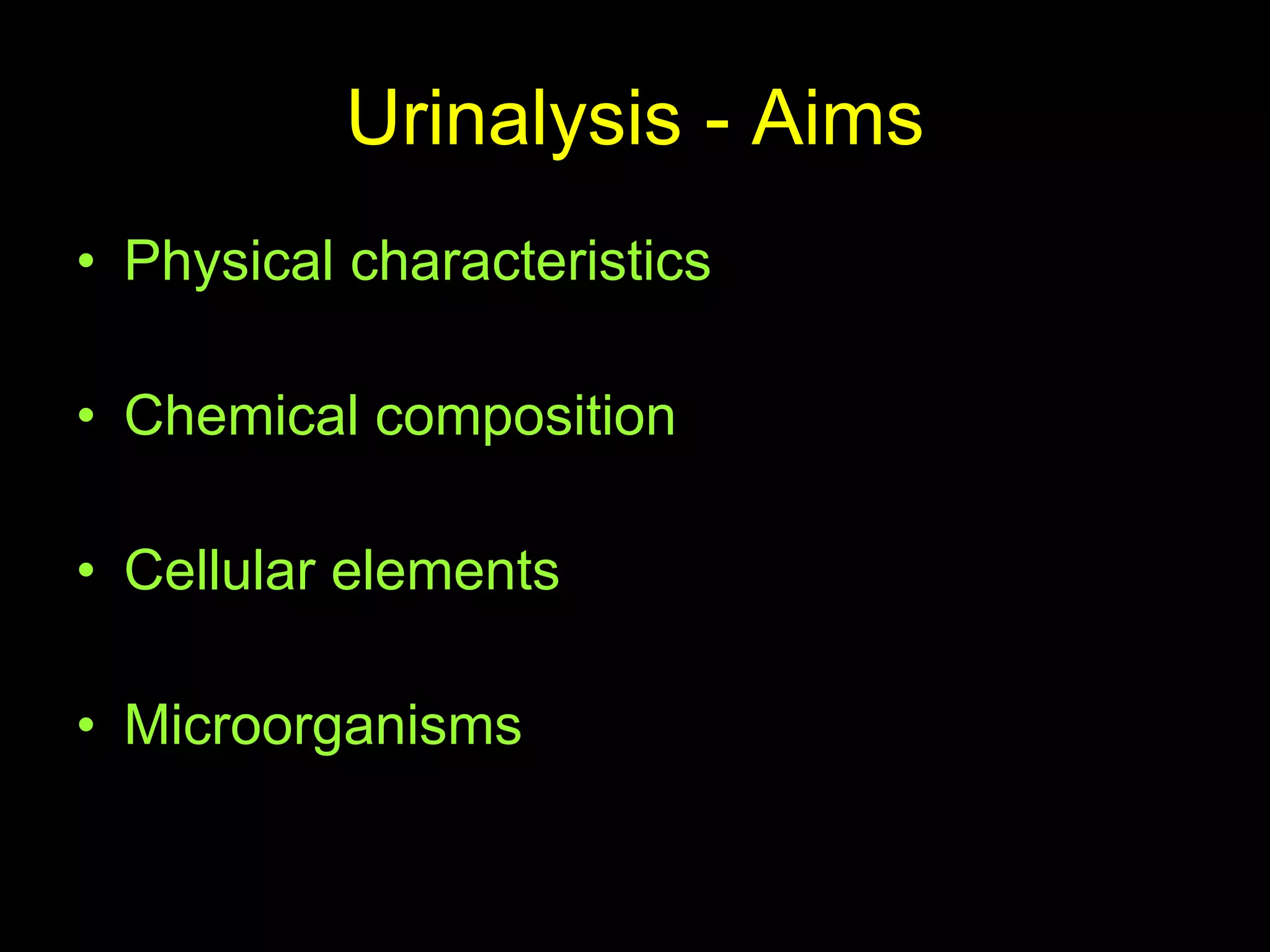 Urinalysis - Aims Physical characteristics Chemical composition Cellular elements Microorganisms 