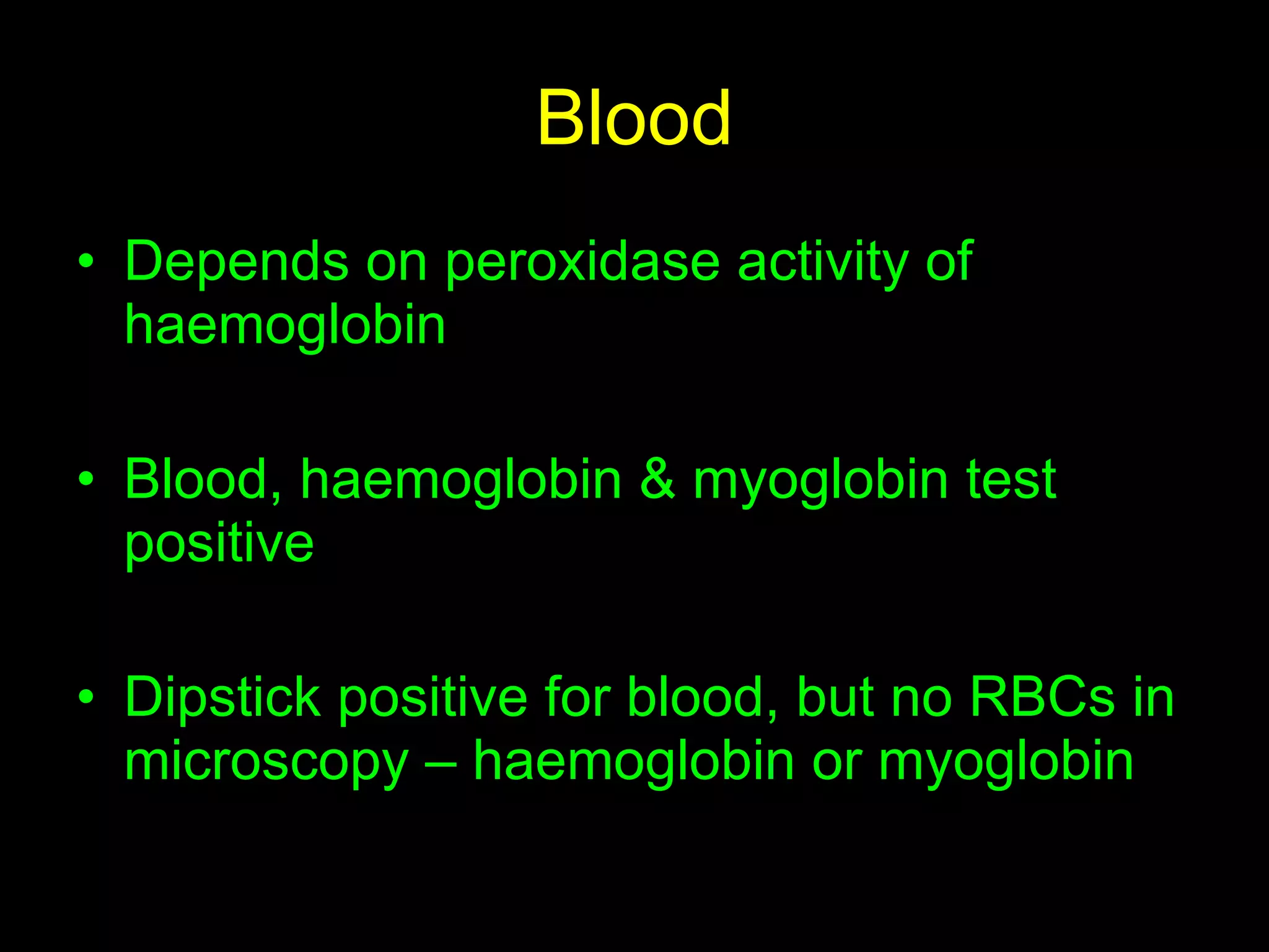 Blood Depends on peroxidase activity of haemoglobin Blood, haemoglobin & myoglobin test positive Dipstick positive for blood, but no RBCs in microscopy – haemoglobin or myoglobin 