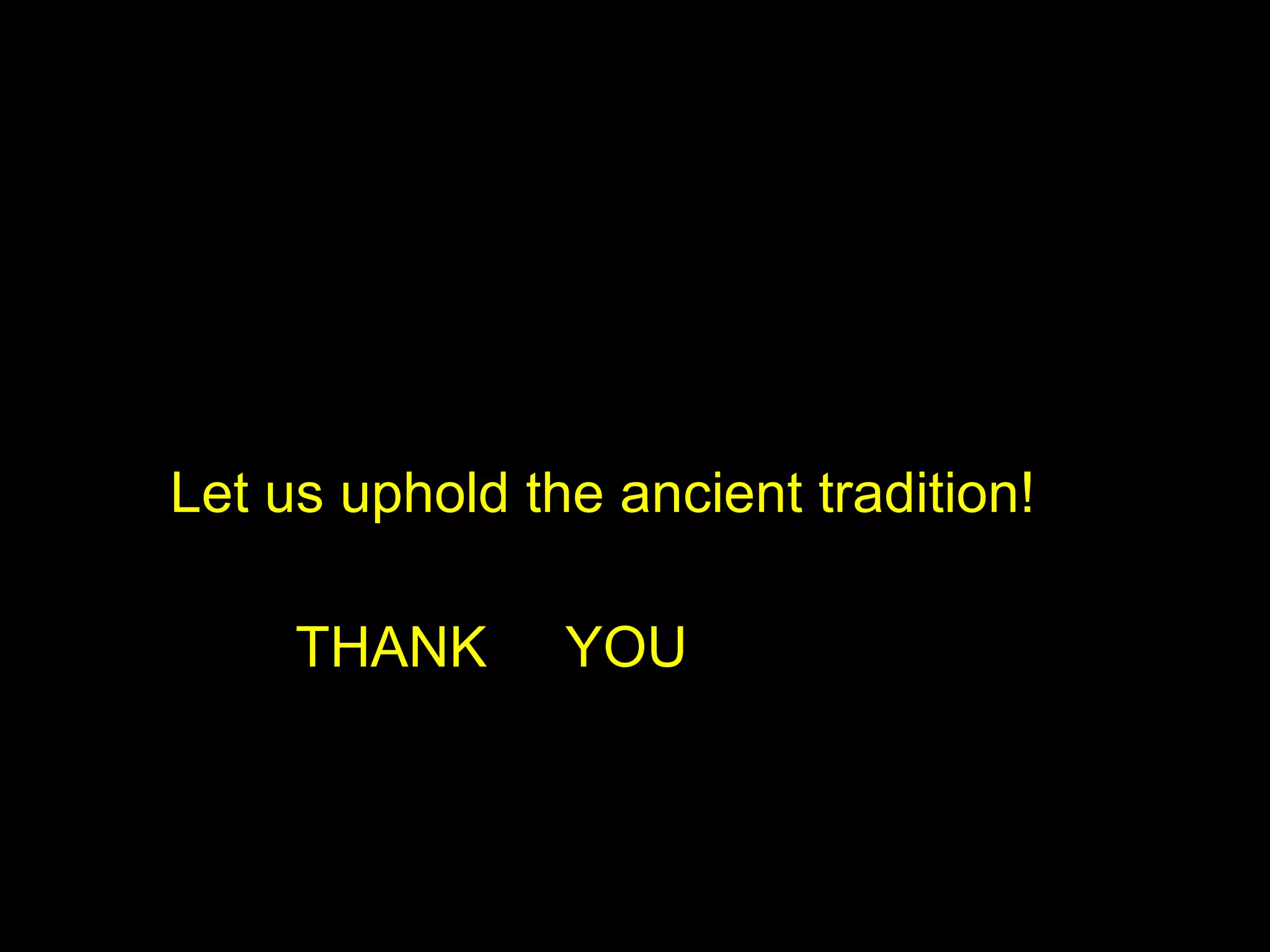 Let us uphold the ancient tradition! THANK  YOU 