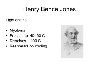 Henry Bence Jones Light chains Myeloma Precipitate  40- 60 C Dissolves  100 C Reappears on cooling 