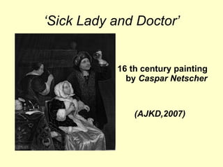 ‘ Sick Lady and Doctor’ 16 th century painting by  Caspar Netscher (AJKD,2007) 