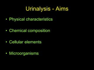 Urinalysis - Aims Physical characteristics Chemical composition Cellular elements Microorganisms 