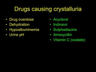 Drugs causing crystalluria Drug overdose Dehydration Hypoalbuminemia Urine pH Acyclovir Indinavir Sulphadiazine Amoxycillin Vitamin C (oxalate) 
