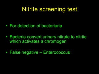Nitrite screening test For detection of bacteriuria Bacteria convert urinary nitrate to nitrite which activates a chromogen False negative – Enterococcus 