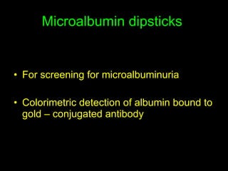 Microalbumin dipsticks  For screening for microalbuminuria Colorimetric detection of albumin bound to gold – conjugated antibody 
