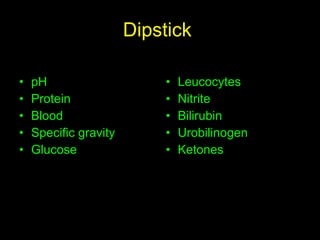 Dipstick  pH Protein Blood Specific gravity Glucose Leucocytes Nitrite Bilirubin Urobilinogen Ketones 