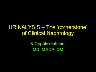URINALYSIS – The ‘cornerstone’ of Clinical Nephrology N.Gopalakrishnan, MD, MRCP, DM 
