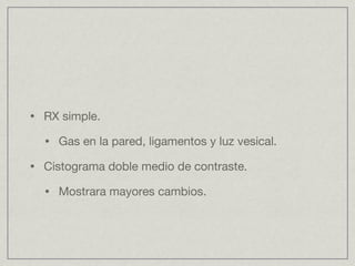 RX simple. Gas en la pared, ligamentos y luz vesical. Cistograma doble medio de contraste. Mostrara mayores cambios. 