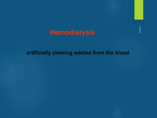 Hemodialysis
artificially clearing wastes from the blood
vivek
sir
 