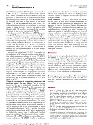 elevated urinary excretion of tubulospeciﬁc proteins such as
KIM-1 and NGAL, and adverse outcomes in HF patients
(7–9). These biomarkers of structural tubular damage are
postulated to reﬂect a decline in renal function or adverse
remodeling preceding a reduction in GFR and/or highlight
an additional insult such as renal hypoxia. In the human
kidney, CNP has been localized to the renal tubules (10),
and thus its excretion in urine is proposed to be an additional
marker of tubular integrity. However, only patients with
clinically stable HF have been investigated, thus providing
a rationale for the present examination in ADHF.
Herein we observed a 2-fold increase in KIM-1 excretion
among ADHF patients compared to that in controls. How-
ever, in contrast to the ﬁndings from a prior report (9), uri-
nary NGAL excretion was unchanged and neither KIM-1
nor NGAL were signiﬁcantly associated with clinical out-
comes. Notably, all 3 forms of urinary CNP were elevated in
ADHF, and the excretion of NT-CNP53, in particular,
outperformed both KIM-1 and NGAL as an indicator of
mortality and the combined endpoint of all-cause rehospi-
talization/death.
Currently, the mechanism of NT-CNP53 generation and
its relationship to HF prognosis remains unclear. Conceiv-
ably, tubular dysfunction sufﬁcient to elevate NT-CNP53
may exceed the capacity of renal homeostatic mechanisms,
already maximally employed in ADHF, thereby conferring
a poorer prognosis. Because natriuretic peptides are counter-
regulatory in HF, CNP-induced vasorelaxation may counter-
regulate increases in peripheral vascular resistance. A net
local excess of NT-CNP53, relative to the biologically active
form CNP22, could portend a maladaptive neurohumoral
response, corroborating the lack of prognostic signiﬁcance
of urinary CNP22 and plasma CNP forms observed in this
study. Clearly, further studies are needed to address these
key questions and to delineate mechanisms of CNP acti-
vation in ADHF.
Urinary C-type natriuretic peptide in a multimarker risk
prediction strategy for heart failure. There is increasing
interest in the use of multimodal biomarkers for risk
prediction in HF. The ﬁndings from this study suggest that
additional utilization of urinary NT-CNP53 may offer
a more precise estimation of renal dysfunction in ADHF,
including the detection of tubular dysfunction and/or renal
parenchymal injury or remodeling. Furthermore, urinary
NT-CNP53 provided incremental predictive value to estab-
lished prognostic markers in ADHFdage, renal glomerular
function (eGFR, urine protein/creatinine ratio), and plasma
NT-proBNPdsupporting its use as a complementary in-
dex of disease severity within a multimarker approach to
ADHF assessment. Speciﬁcally, the combination of plasma
NT-proBNP and urinary NT-CNP53 provided the optimal
prognostic information in this ADHF cohort. Although both
are biologically inactive, these 2 differentially localized
natriuretic peptides are thought to reﬂect distinct patholog-
ical insults, NT-proBNP resulting from myocardial pressure-
volume overload, and NT-CNP53, a marker of renal injury
and/or dysfunction. The absence of a statistical correlation
between them supports this notion and highlights their
combined value for an integrated cardiorenal risk-prediction
strategy in ADHF.
Study limitations. This was a small study, but follow-
up was 100%. A larger study including stratiﬁcation by
HF etiology and new versus recurrent presentation is now
warranted to conﬁrm the present ﬁndings. Heterogeneous
ADHF-management strategies and polypharmacy may have
masked associations pertaining to the urinary biomarkers. On
exploratory analysis, no marked correlations were observed
between medications on presentation and urinary biomarker
levels, but further investigation is needed to accurately deﬁne
pharmacodynamic effects on CNP excretion. Ascertainment
of clinical outcomes was restricted to our institution and local
services because the majority of patients admitted to our HF
service exclusively utilize institutional or locally provided
clinical care. Inclusion criteria were deliberately broad to
reﬂect the spectrum and high risk of HF patients presenting
for hospital admission.
Conclusions
In this proof-of-concept study, elevated urinary excretion of
NT-CNP53 was signiﬁcantly associated with adverse out-
comes in ADHF patients, independent of eGFR and with
incremental prognostic value to plasma NT-proBNP. These
ﬁndings highlight the importance of the cardio–renal inter-
action in determining clinical outcomes in ADHF and support
a potential role for a dual natriuretic peptide multimarker
approach, which combines plasma NT-proBNP and urinary
NT-CNP53, for risk stratiﬁcation in this population.
Reprint requests and correspondence: Ms. Rosita Zakeri,
Mayo Clinic and Mayo Clinic College of Medicine, 200 First
Street S.W., Rochester, Minnesota 55905. E-mail: zakeri.rosita@
mayo.edu.
REFERENCES
1. Hunt SA, Abraham WT, Chin MH, et al. 2009 focused update
incorporated into the ACC/AHA 2005 guidelines for the diagnosis
and management of heart failure in adults: a report of the American
College of Cardiology Foundation/American Heart Association Task
Force on Practice Guidelines: developed in collaboration with the
International Society for Heart and Lung Transplantation. J Am Coll
Cardiol 2009;53:e1–90.
2. Bettencourt P, Azevedo A, Pimenta J, Frioes F, Ferreira S, Ferreira A.
N-terminal-pro-brain natriuretic peptide predicts outcome after
hospital discharge in heart failure patients. Circulation 2004;110:
2168–74.
3. Lee DS, Vasan RS. Novel markers for heart failure diagnosis and
prognosis. Curr Opin Cardiol 2005;20:201–10.
4. Braunwald E. Biomarkers in heart failure. N Engl J Med 2008;358:
2148–59.
5. Adams KF Jr., Fonarow GC, Emerman CL, et al. Characteristics and
outcomes of patients hospitalized for heart failure in the United States:
rationale, design, and preliminary observations from the ﬁrst 100,000
cases in the Acute Decompensated Heart Failure National Registry
(ADHERE). Am Heart J 2005;149:209–16.
Zakeri et al. JACC: Heart Failure Vol. 1, No. 2, 2013
Urinary C-Type Natriuretic Peptide and HF April 2013:170–7
176
Downloaded From: http://heartfailure.onlinejacc.org/ by Umesh Samal on 10/22/2013
 
