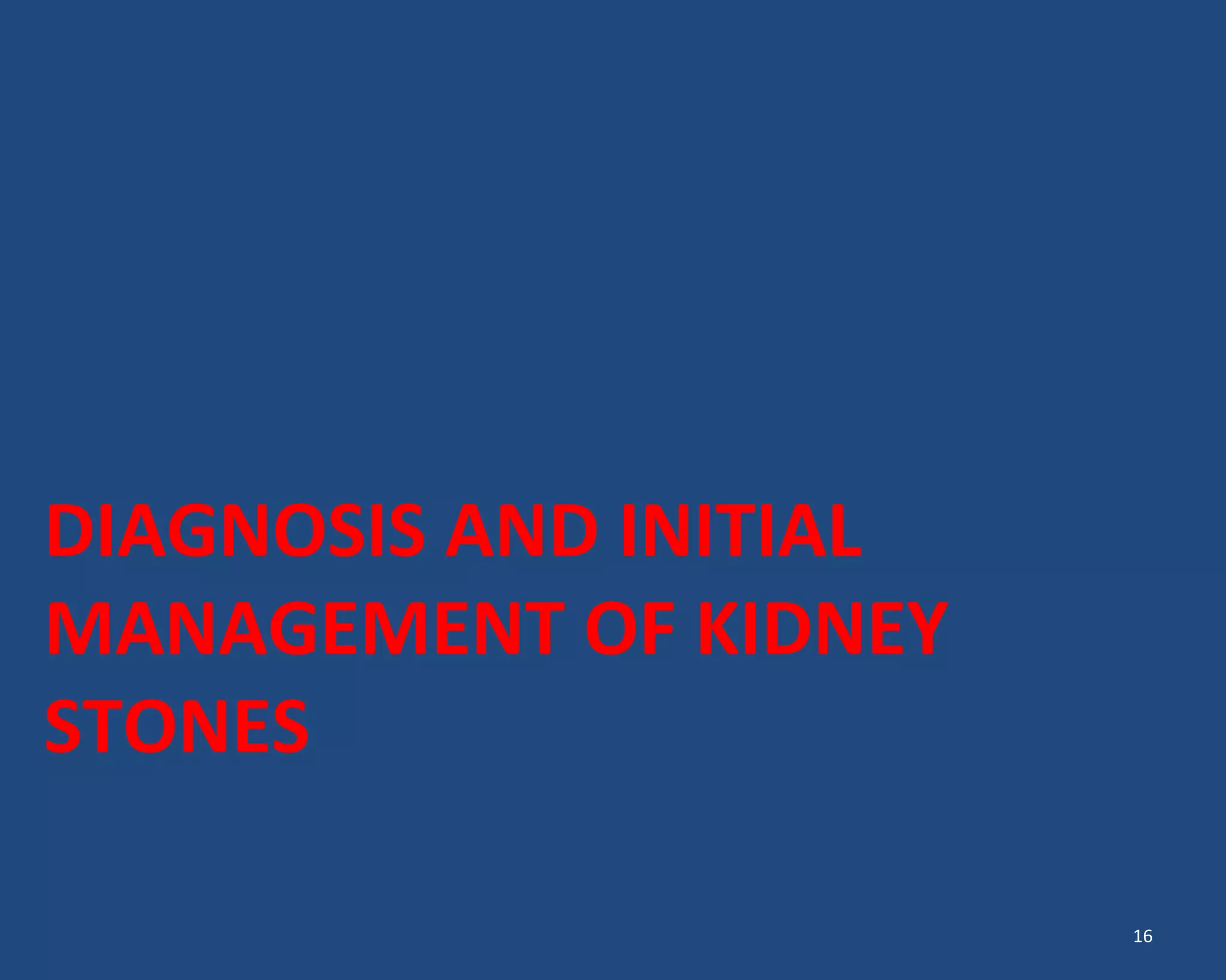 DIAGNOSIS AND INITIAL
MANAGEMENT OF KIDNEY
STONES
16
 