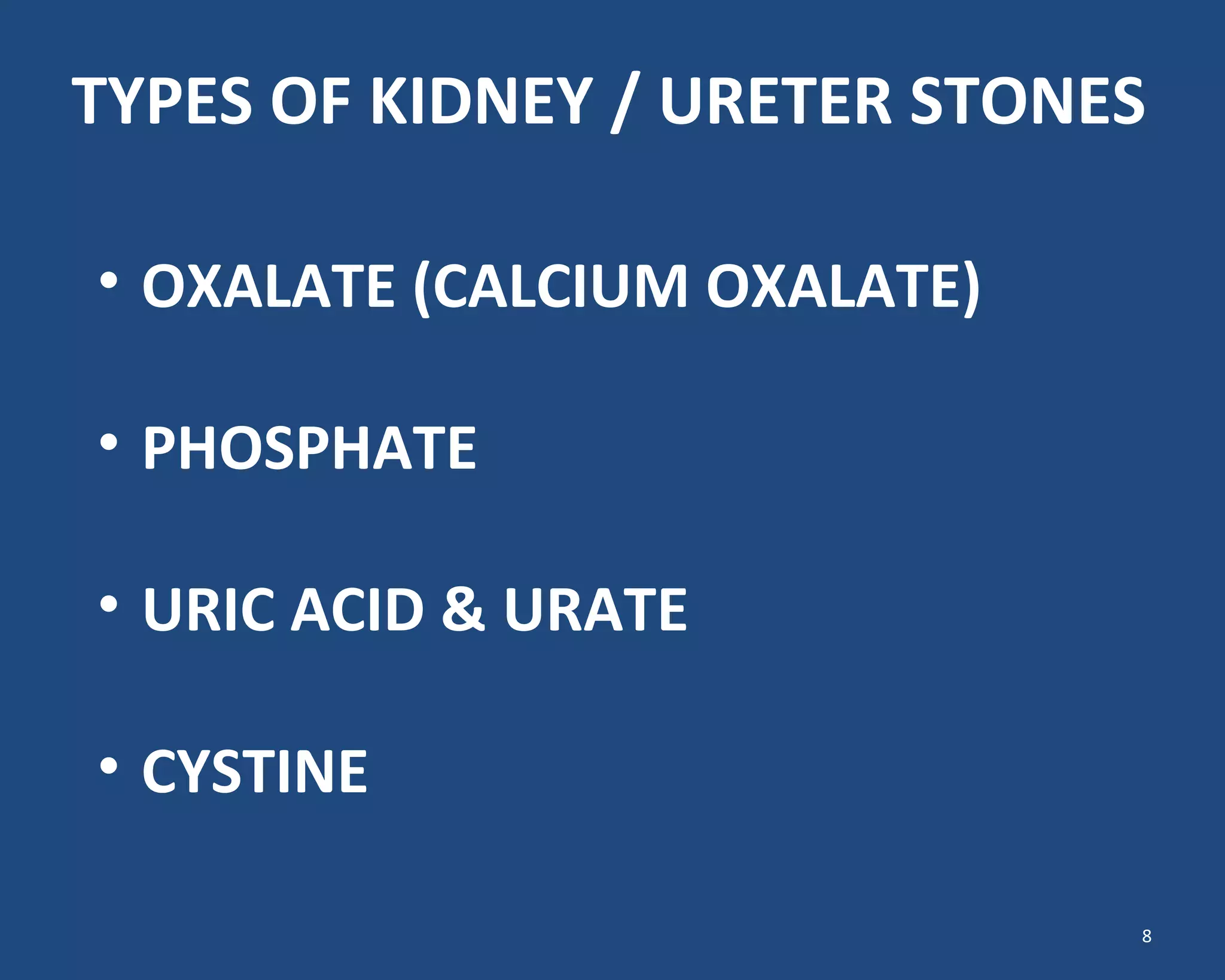 TYPES OF KIDNEY / URETER STONES
• OXALATE (CALCIUM OXALATE)
• PHOSPHATE
• URIC ACID & URATE
• CYSTINE
8
 