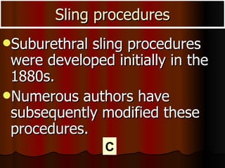 Sling procedures Suburethral sling procedures were developed initially in the 1880s.  Numerous authors have subsequently modified these procedures.  C 