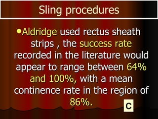 Aldridge  used rectus sheath strips , the  success rate  recorded in the literature would appear to range between  64% and 100%,  with a mean continence rate in the region of  86%. Sling procedures C 