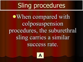 When compared with colposuspension procedures, the suburethral sling carries a similar success rate. Sling procedures A 