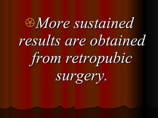 More sustained results are obtained from retropubic surgery. 