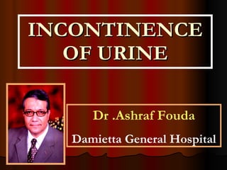 INCONTINENCE OF URINE Dr .Ashraf Fouda Damietta General Hospital 