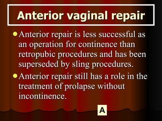 Anterior vaginal repair <ul><li>Anterior repair is less successful as an operation for continence than retropubic procedur...