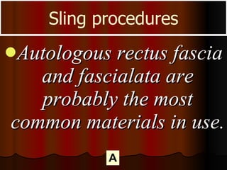 <ul><li>Autologous rectus fascia and fascialata are probably the most common materials in use.  </li></ul>Sling procedures A 