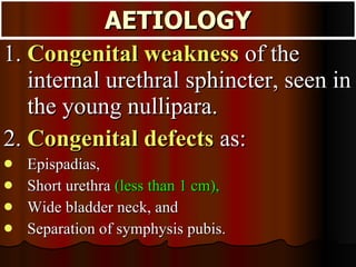<ul><li>1.  Congenital weakness  of the internal urethral sphincter, seen in the young nullipara. </li></ul><ul><li>2.  Co...