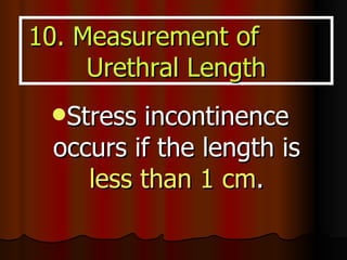<ul><li>Stress incontinence occurs if the length is  less than 1 cm . </li></ul>10. Measurement of  Urethral Length 