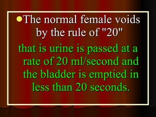 <ul><li>The normal female voids by the rule of &quot;20&quot;  </li></ul><ul><li>that is urine is passed at a rate of 20 m...