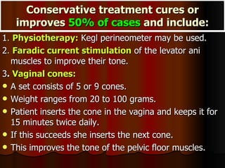 Conservative treatment cures or improves  50% of cases  and include: <ul><li>1 .  Physiotherapy:  Kegl perineometer may be...