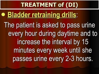 TREATMENT of (DI) <ul><li>Bladder retraining drills :  </li></ul><ul><li>The patient is asked to pass urine every hour dur...