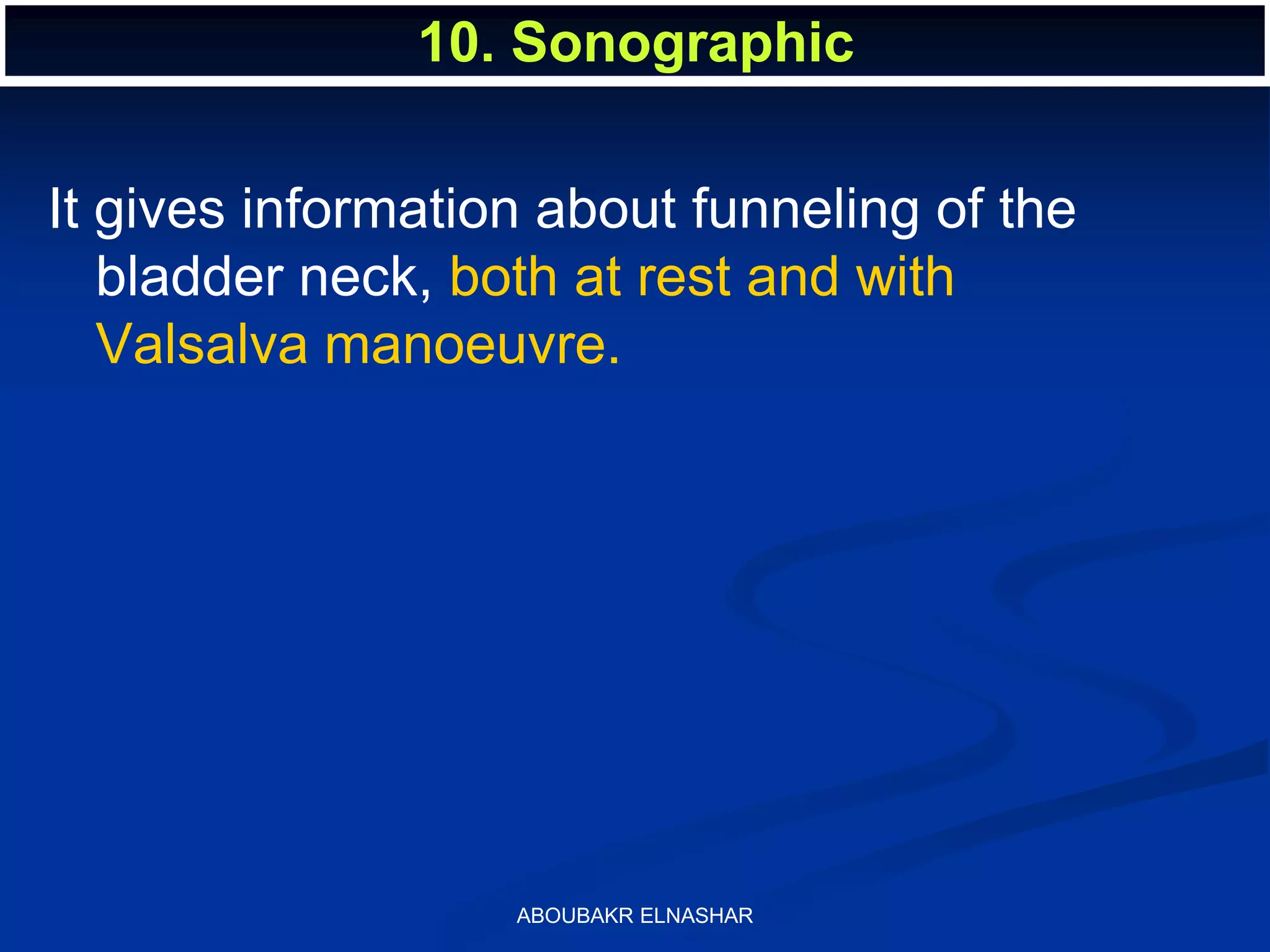 It gives information about funneling of the
bladder neck, both at rest and with
Valsalva manoeuvre.
10. Sonographic
ABOUBAKR ELNASHAR
 