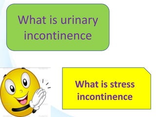 What is urinary
incontinence
What is stress
incontinence
 
