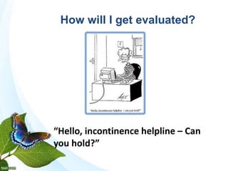 “Hello, incontinence helpline – Can
you hold?”
How will I get evaluated?
 