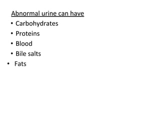 Abnormal urine can have
• Carbohydrates
• Proteins
• Blood
• Bile salts
• Fats
 