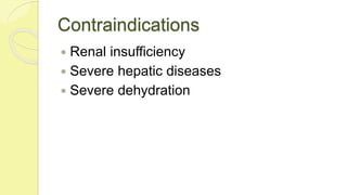 Contraindications
 Renal insufficiency
 Severe hepatic diseases
 Severe dehydration
 