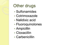 Other drugs
 Sulfonamides
 Cotrimoxazole
 Nalidixic acid
 Fluoroquinolones
 Ampicillin
 Cloxacillin
 Carbenicillin
 
