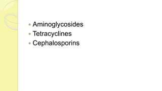  Aminoglycosides
 Tetracyclines
 Cephalosporins
 