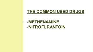 THE COMMON USED DRUGS
-METHENAMINE
-NITROFURANTOIN
 