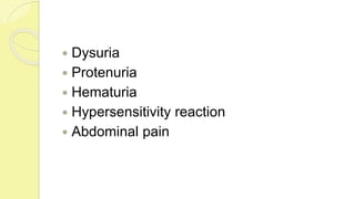  Dysuria
 Protenuria
 Hematuria
 Hypersensitivity reaction
 Abdominal pain
 