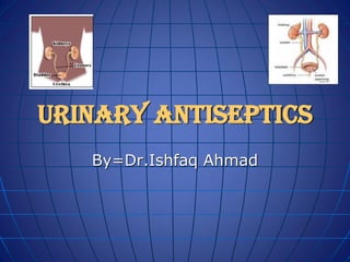 Urinary Antiseptics
By=Dr.Ishfaq Ahmad
 