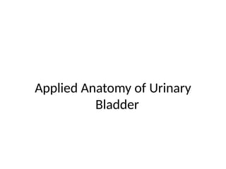 Applied Anatomy of Urinary
Bladder
 