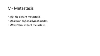 M- Metastasis
• M0: No distant metastasis
• M1a: Non regional lymph nodes
• M1b: Other distant metastasis
 