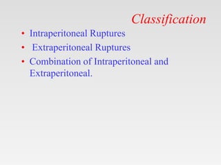 Classification
• Intraperitoneal Ruptures
• Extraperitoneal Ruptures
• Combination of Intraperitoneal and
Extraperitoneal.
 