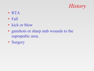 History
• RTA
• Fall
• kick or blow
• gunshots or sharp stab wounds to the
suprapubic area.
• Surgery
 